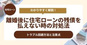離婚後に住宅ローンの残債を払えない時の対処法｜トラブル回避方法と注意点