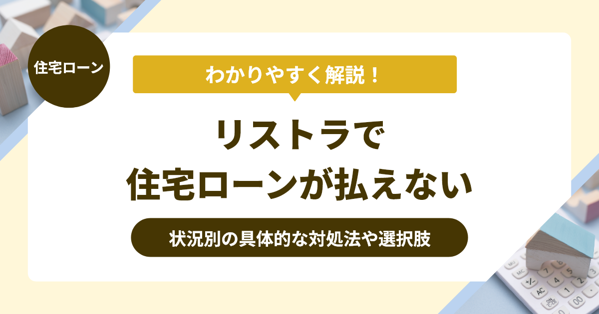 リストラで住宅ローンが払えない！状況別の具体的な対処法や選択肢を徹底解説