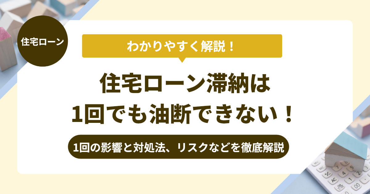 住宅ローン滞納は1回でも油断できない！影響とリスク、対処法を解説