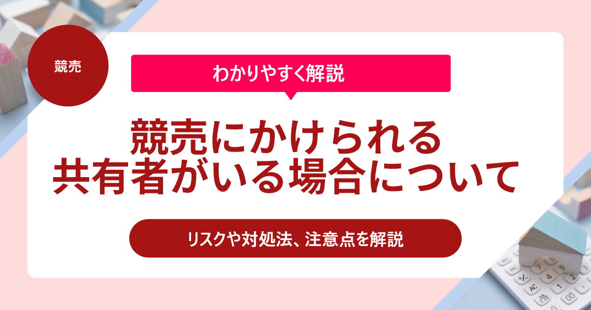 競売にかけられる共有者がいる場合のリスクや対処法、注意点を解説