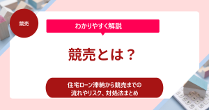 競売とは？住宅ローン滞納からの流れやリスク、対処法をわかりやすく解説