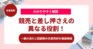 競売と差し押さえの異なる役割！一連の流れと回避策の任意売却を徹底解説