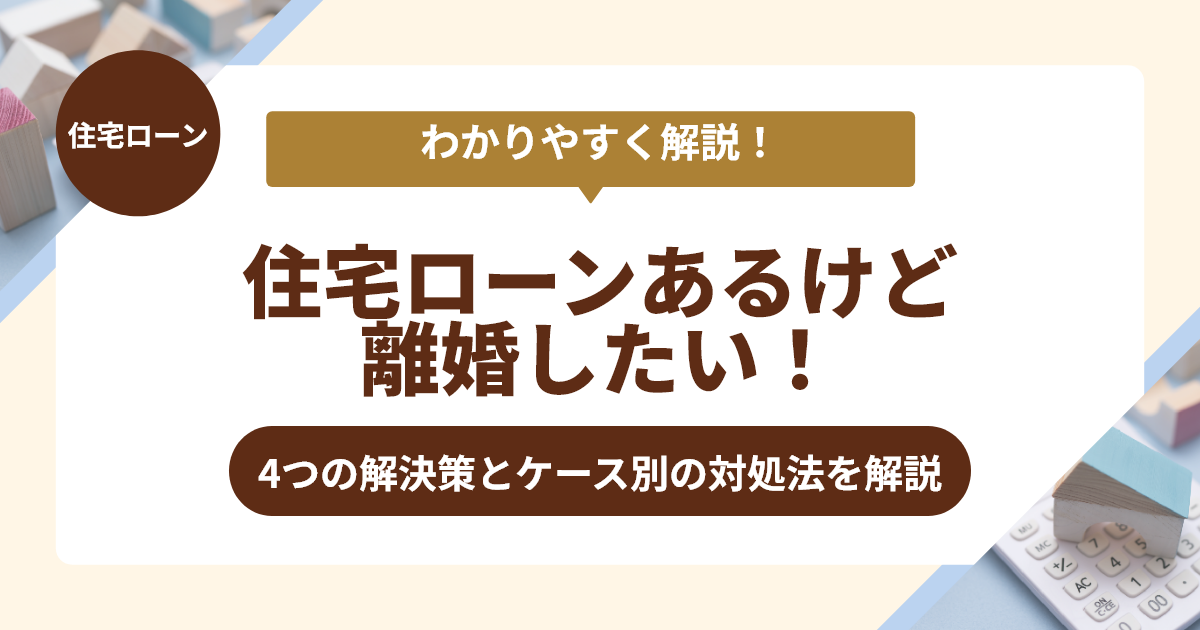 住宅ローンあるけど離婚したい！解決策と対処法を解説