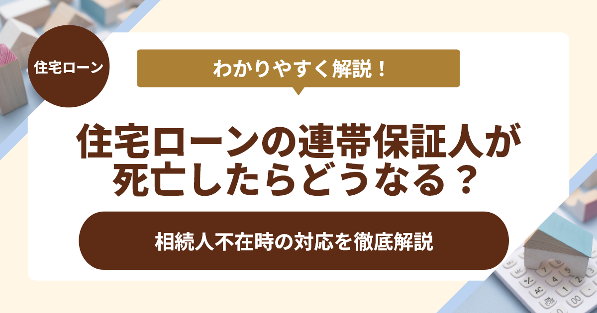 住宅ローンの連帯保証人が死亡したらどうなる？対応を徹底解説
