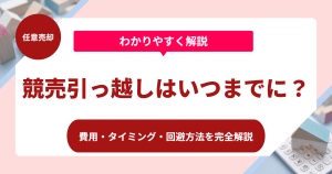 競売での引っ越しはいつまでに？費用・タイミング・回避方法を完全解説
