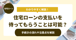 住宅ローンの支払いを待ってもらうことは可能？手続きの流れや注意点を解説