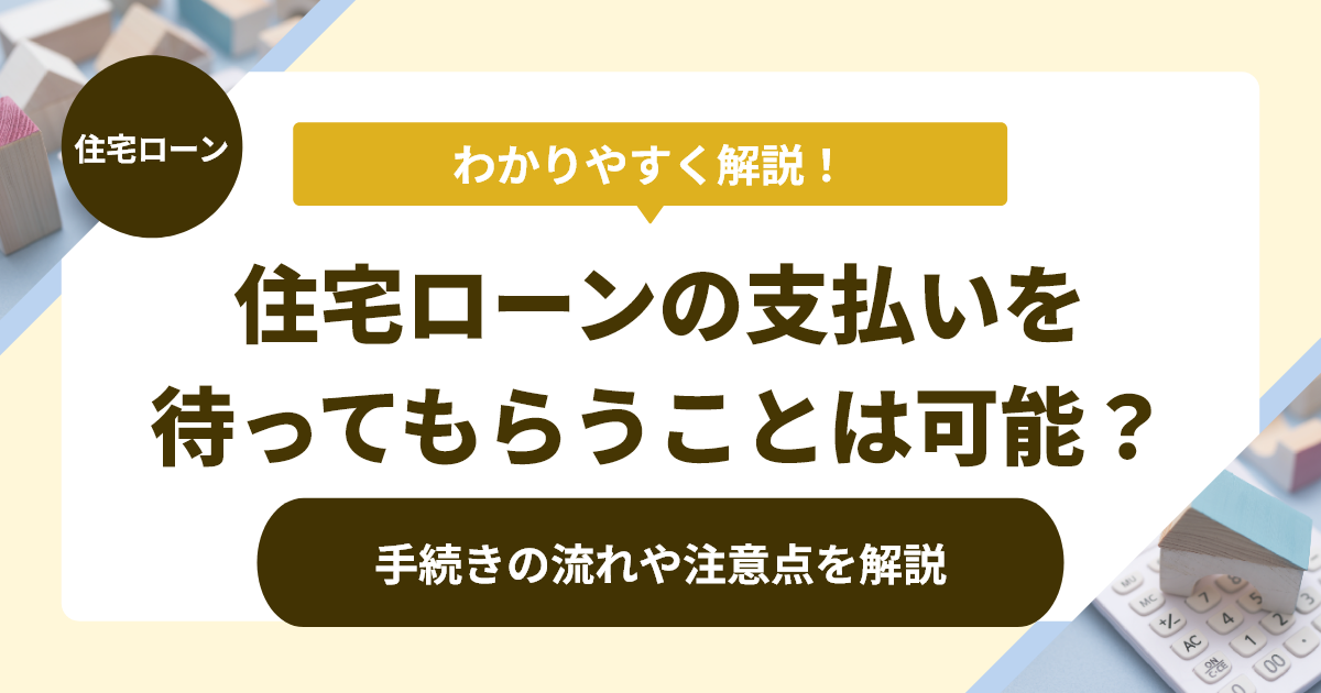 住宅ローンの支払いを待ってもらうことは可能？手続きの流れや注意点を解説