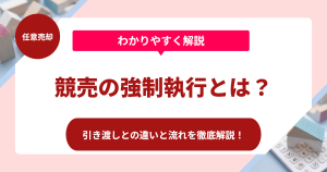 競売の強制執行とは？引き渡しとの違いと流れを徹底解説！
