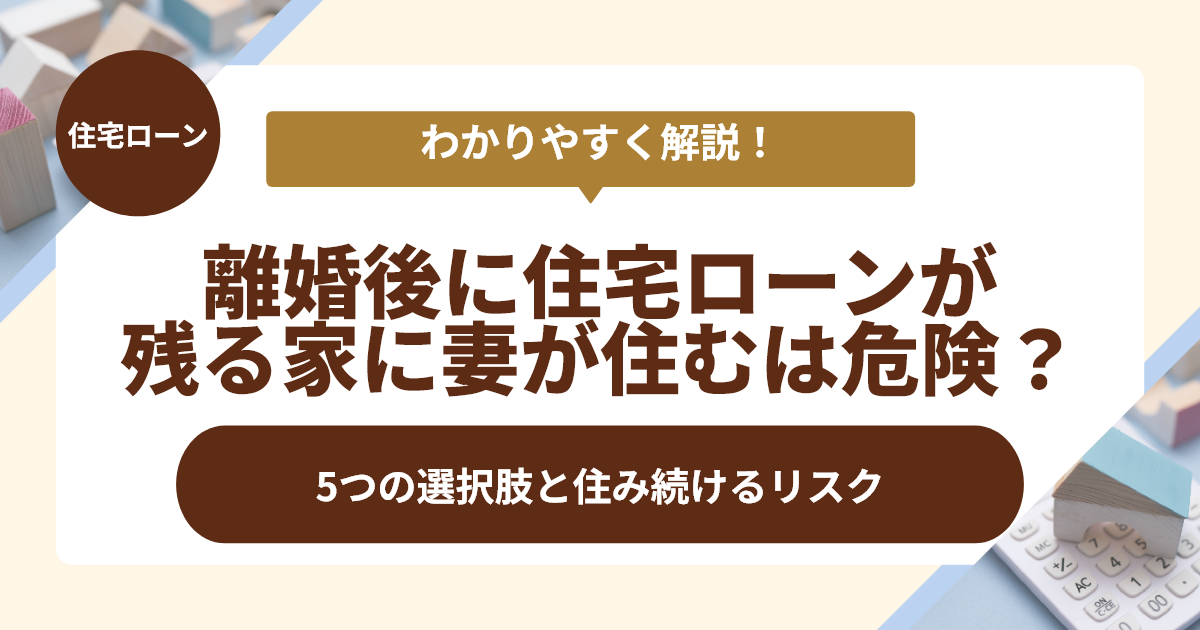 離婚後、住宅ローンが残る家に妻が住むリスク