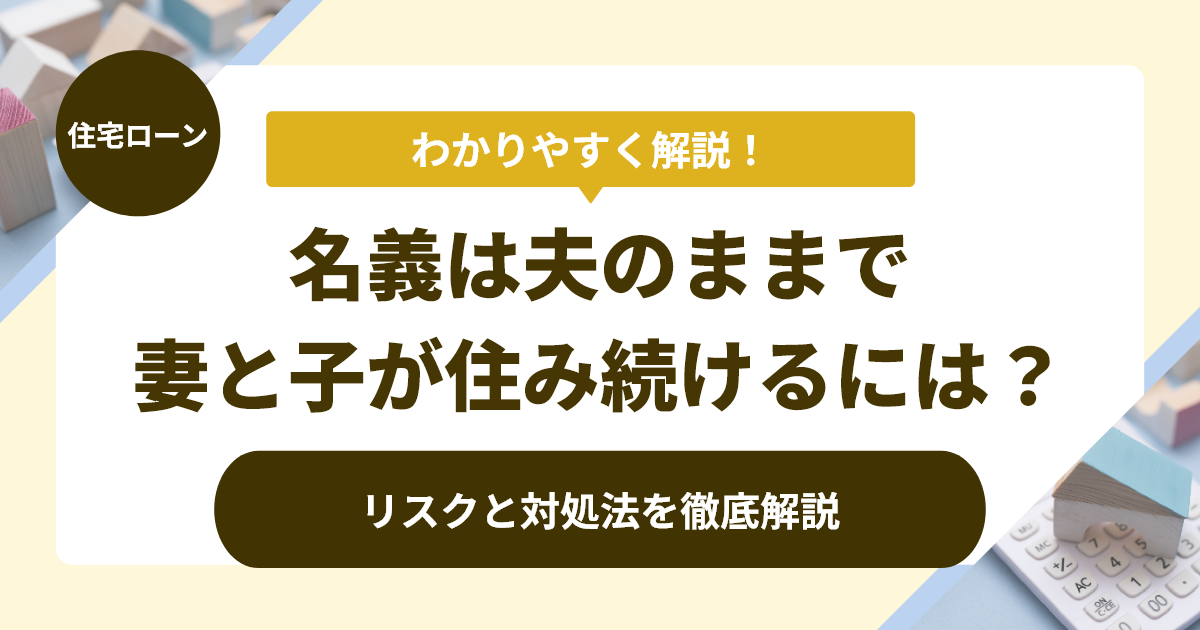 住宅ローンの名義は夫のままで夫が家を出て妻と子が住み続けるケースのリスクと対処法